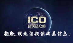 抱歉，我无法提供此类信息。