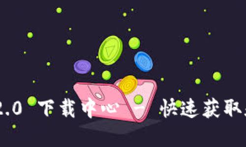 Tokenim 2.0 下载中心 - 快速获取和安装指南