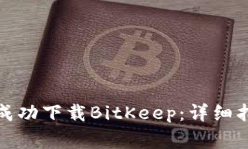 如何在苹果设备上成功下载BitKeep：详细指南与常见问题解答