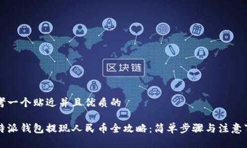 思考一个贴近并且优质的

比特派钱包提现人民币全攻略：简单步骤与注意事项