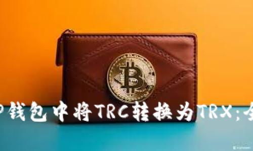 如何在P钱包中将TRC转换为TRX：全面指南