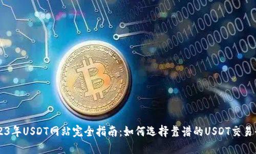 2023年USDT网站完全指南：如何选择靠谱的USDT交易平台