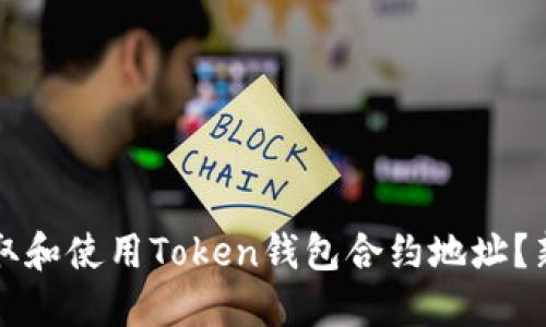 如何获取和使用Token钱包合约地址？新手指南