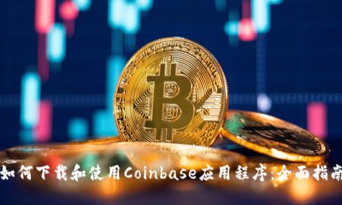 如何下载和使用Coinbase应用程序：全面指南