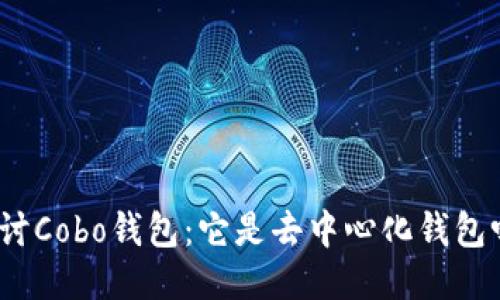 探讨Cobo钱包：它是去中心化钱包吗？