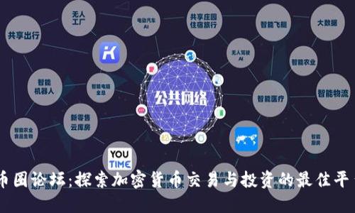 币圈论坛：探索加密货币交易与投资的最佳平台