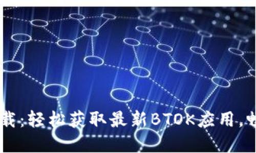 BTOK官方版下载：轻松获取最新BTOK应用，畅享社交新体验