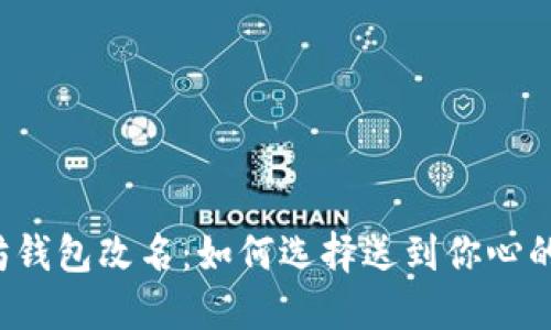 以太坊钱包改名：如何选择送到你心的名字？