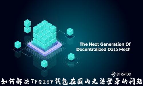 
如何解决Trezor钱包在国内无法登录的问题