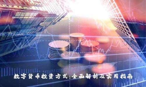 数字货币投资方式：全面解析及实用指南